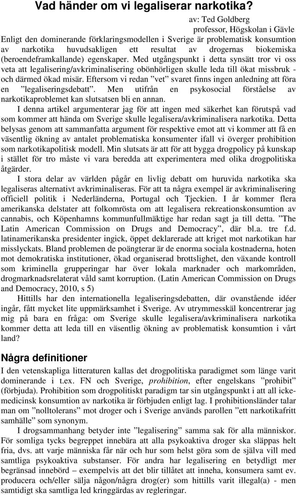 (beroendeframkallande) egenskaper. Med utgångspunkt i detta synsätt tror vi oss veta att legalisering/avkriminalisering obönhörligen skulle leda till ökat missbruk - och därmed ökad misär.