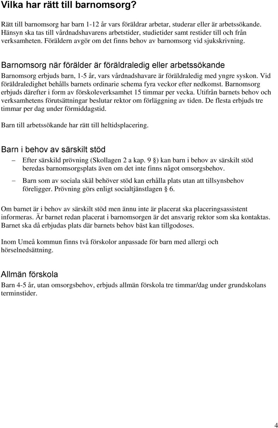 Barnomsorg när förälder är föräldraledig eller arbetssökande Barnomsorg erbjuds barn, 1-5 år, vars vårdnadshavare är föräldraledig med yngre syskon.