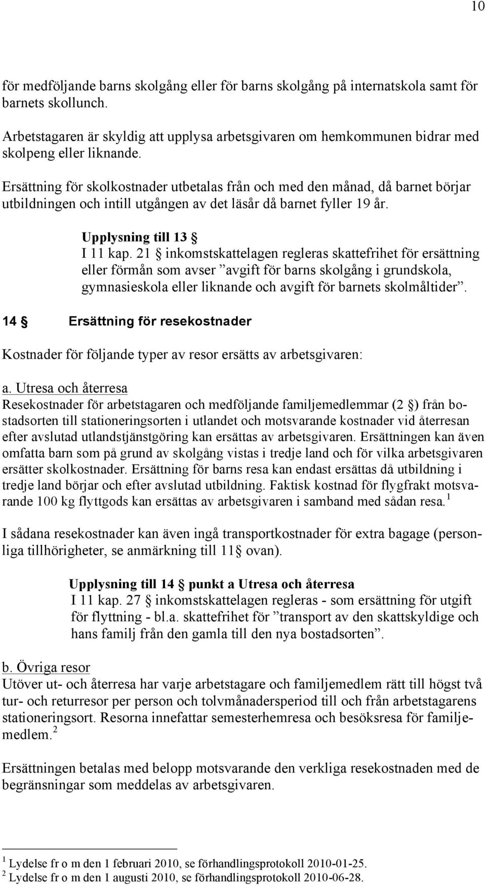 Ersättning för skolkostnader utbetalas från och med den månad, då barnet börjar utbildningen och intill utgången av det läsår då barnet fyller 19 år. Upplysning till 13 I 11 kap.