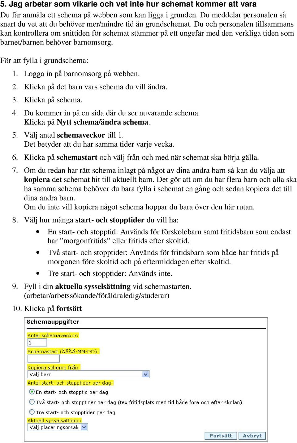 Du och personalen tillsammans kan kontrollera om snittiden för schemat stämmer på ett ungefär med den verkliga tiden som barnet/barnen behöver barnomsorg. För att fylla i grundschema: 1.