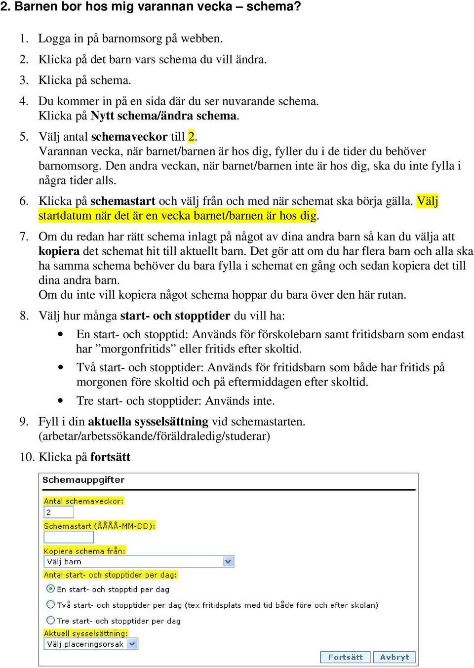 Varannan vecka, när barnet/barnen är hos dig, fyller du i de tider du behöver barnomsorg. Den andra veckan, när barnet/barnen inte är hos dig, ska du inte fylla i några tider alls. 6.