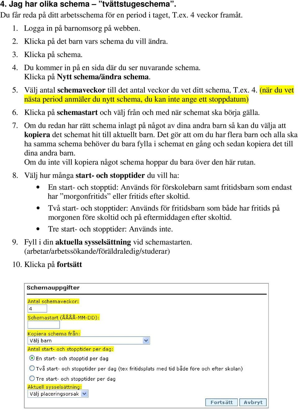 Välj antal schemaveckor till det antal veckor du vet ditt schema, T.ex. 4. (när du vet nästa period anmäler du nytt schema, du kan inte ange ett stoppdatum) 6.