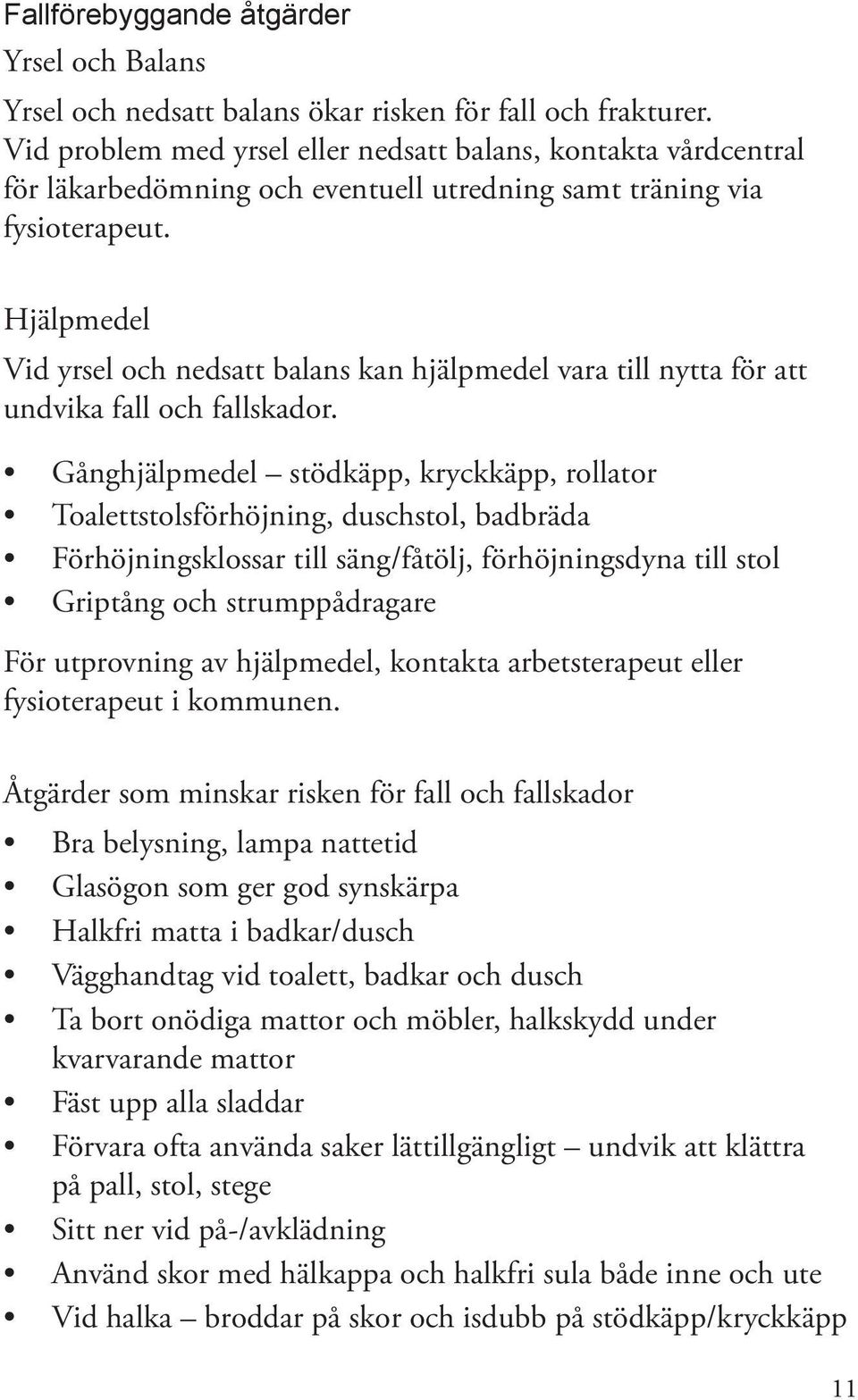 Hjälpmedel Vid yrsel och nedsatt balans kan hjälpmedel vara till nytta för att undvika fall och fallskador.