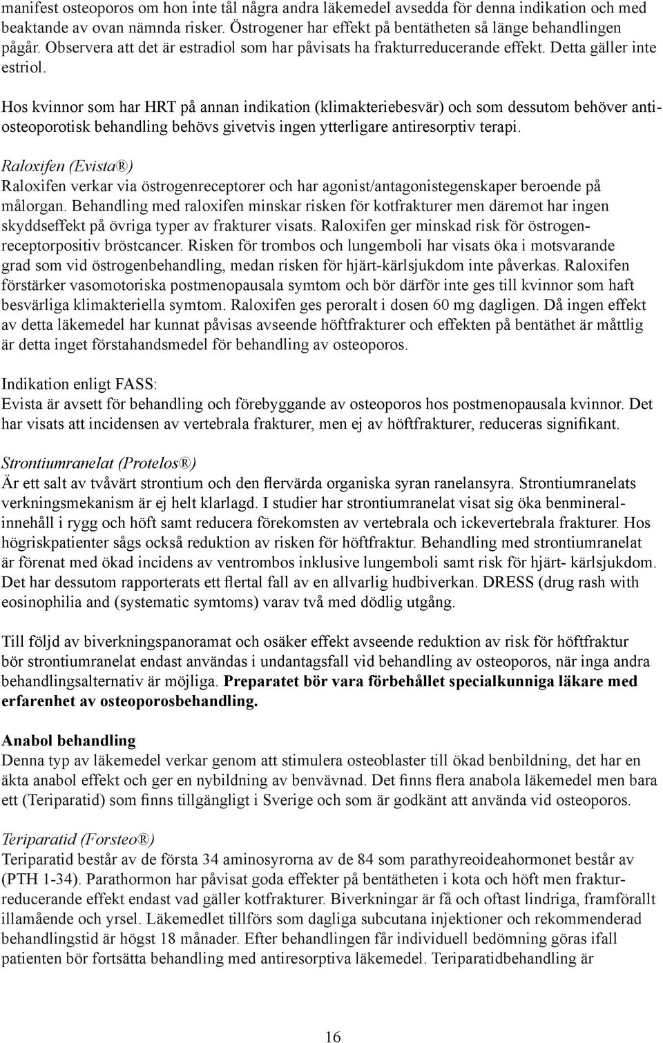 Hos kvinnor som har HRT på annan indikation (klimakteriebesvär) och som dessutom behöver antiosteoporotisk behandling behövs givetvis ingen ytterligare antiresorptiv terapi.