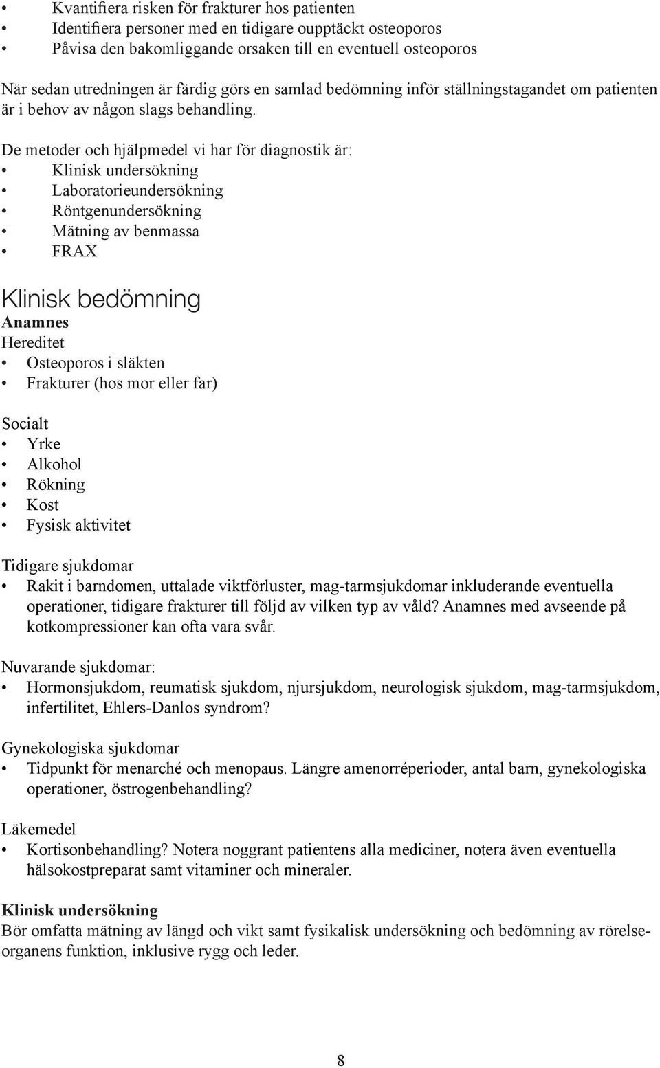 De metoder och hjälpmedel vi har för diagnostik är: Klinisk undersökning Laboratorieundersökning Röntgenundersökning Mätning av benmassa FRAX Klinisk bedömning Anamnes Hereditet Osteoporos i släkten