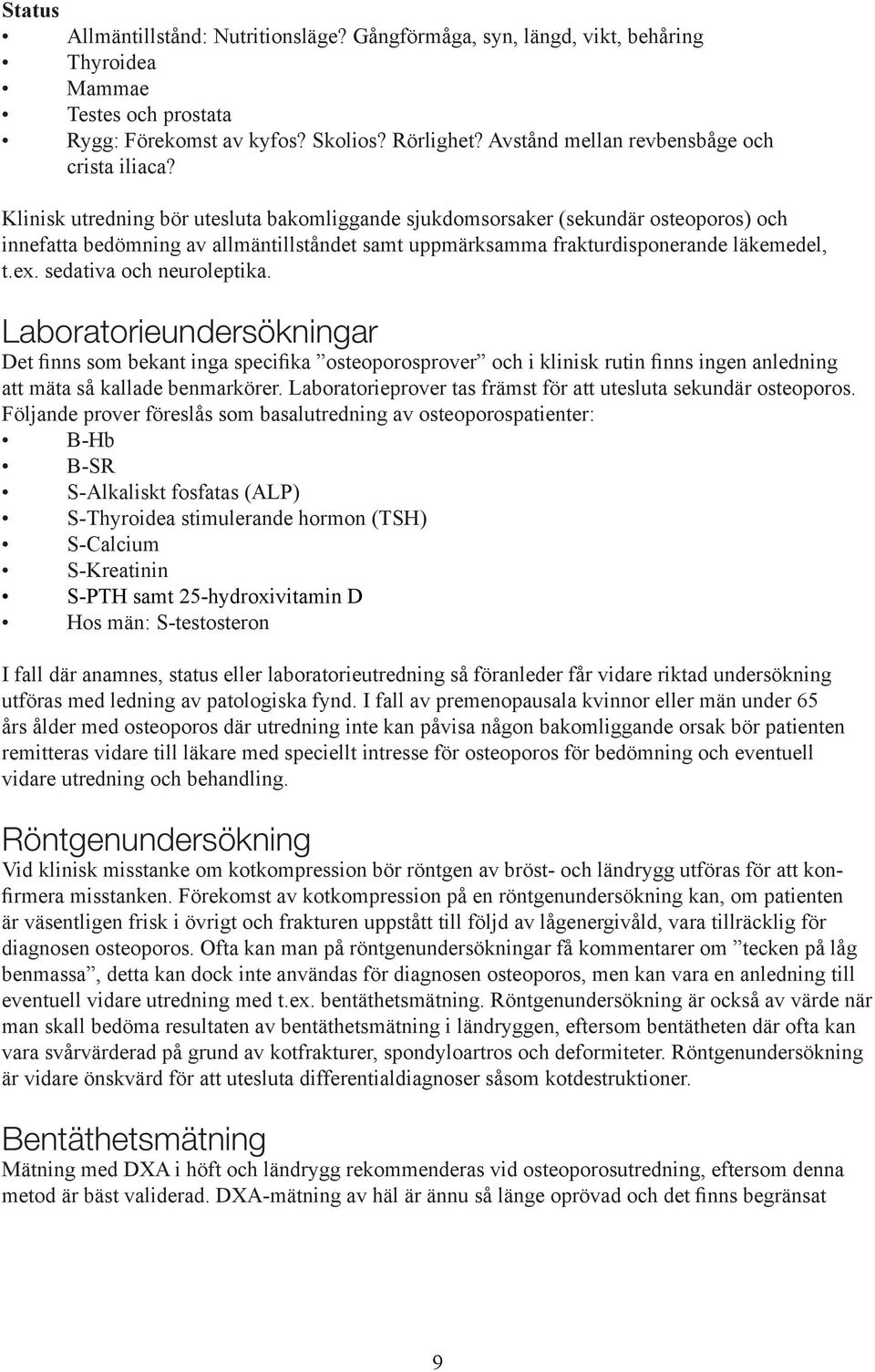 Klinisk utredning bör utesluta bakomliggande sjukdomsorsaker (sekundär osteoporos) och innefatta bedömning av allmäntillståndet samt uppmärksamma frakturdisponerande läkemedel, t.ex.