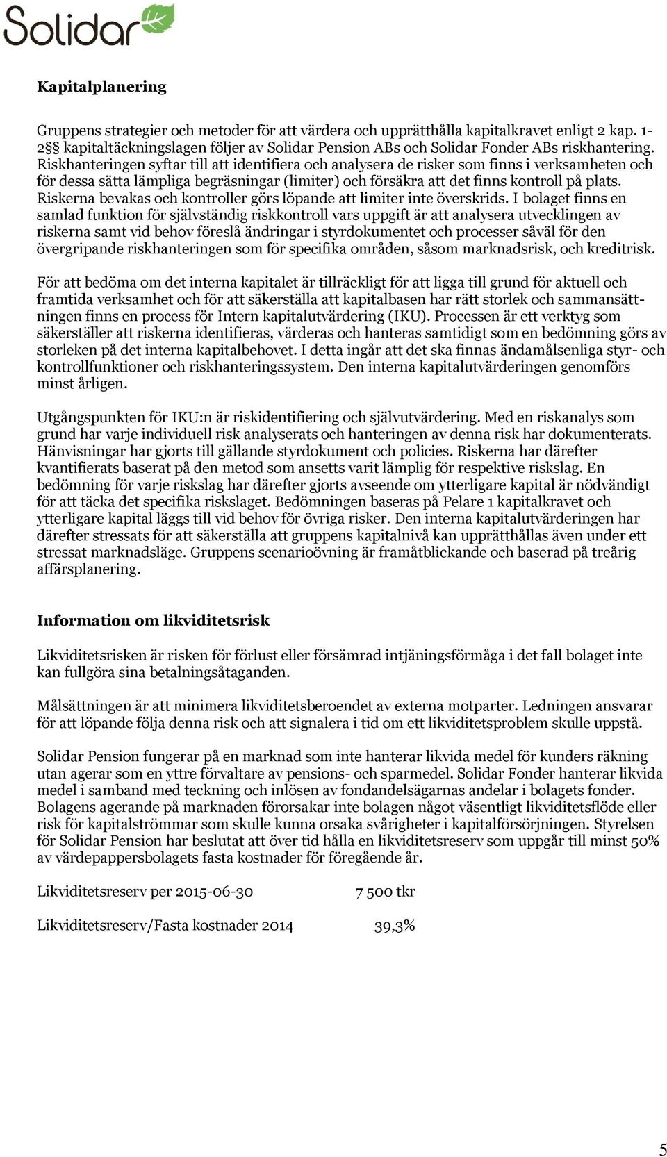 Riskhanteringen syftar till att identifiera och analysera de risker som finns i verksamheten och för dessa sätta lämpliga begräsningar (limiter) och försäkra att det finns kontroll på plats.