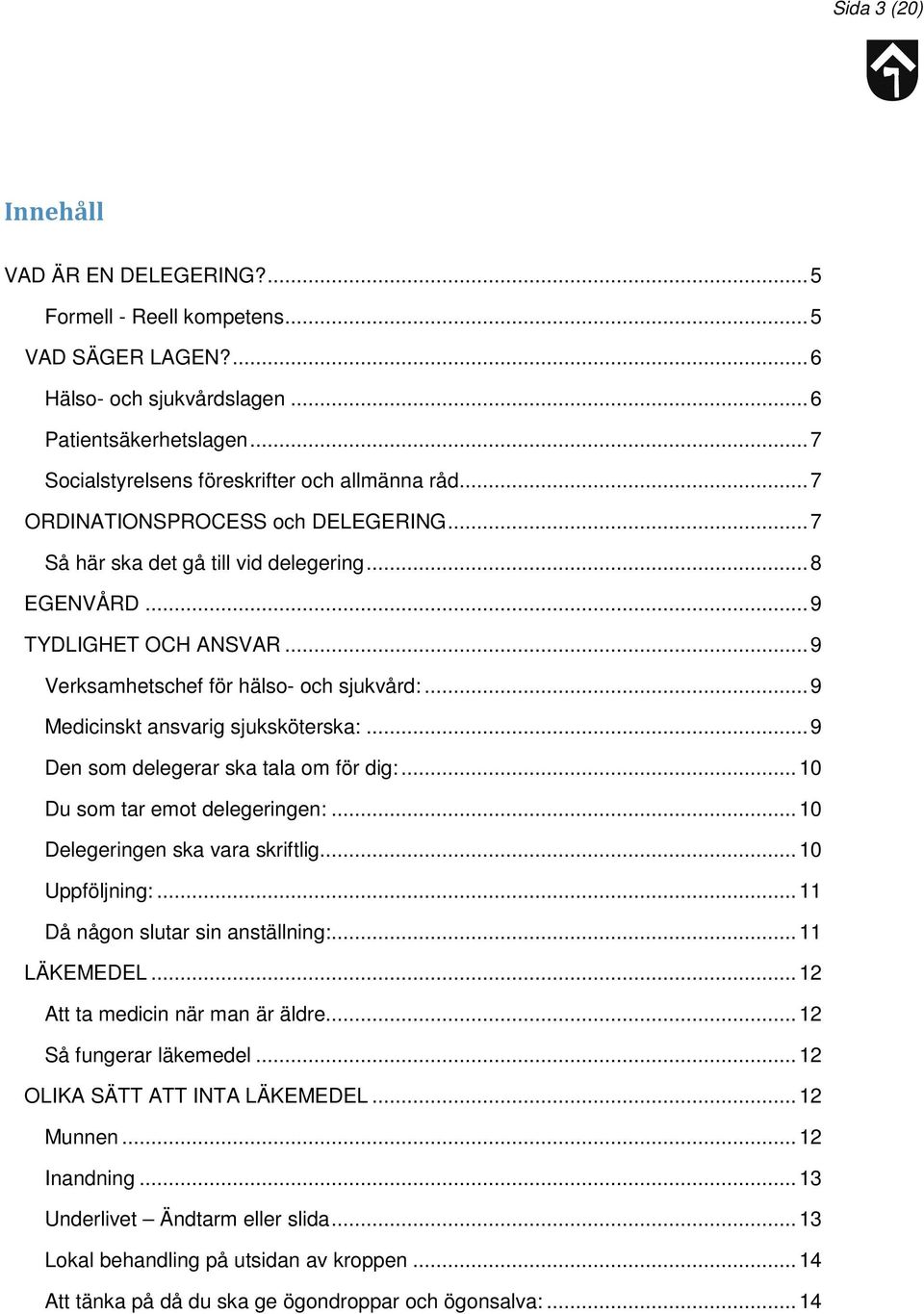 .. 9 Verksamhetschef för hälso- och sjukvård:... 9 Medicinskt ansvarig sjuksköterska:... 9 Den som delegerar ska tala om för dig:... 10 Du som tar emot delegeringen:.