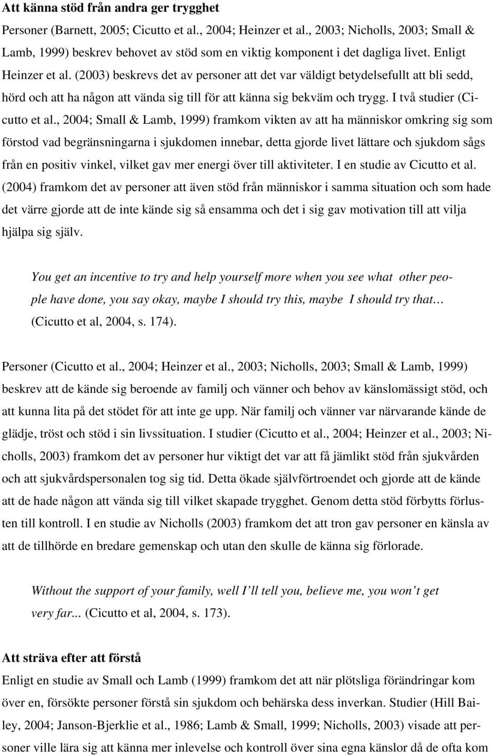 (2003) beskrevs det av personer att det var väldigt betydelsefullt att bli sedd, hörd och att ha någon att vända sig till för att känna sig bekväm och trygg. I två studier (Cicutto et al.