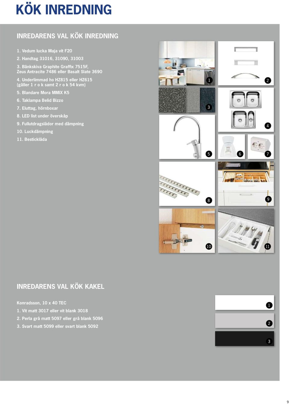 Blandare Mora MMIX K5 6. Taklampa Belid Bizzo 7. Eluttag, hörnboxar 8. LED list under överskåp 9. Fullutdragslådor med dämpning 10. Luckdämpning 11.