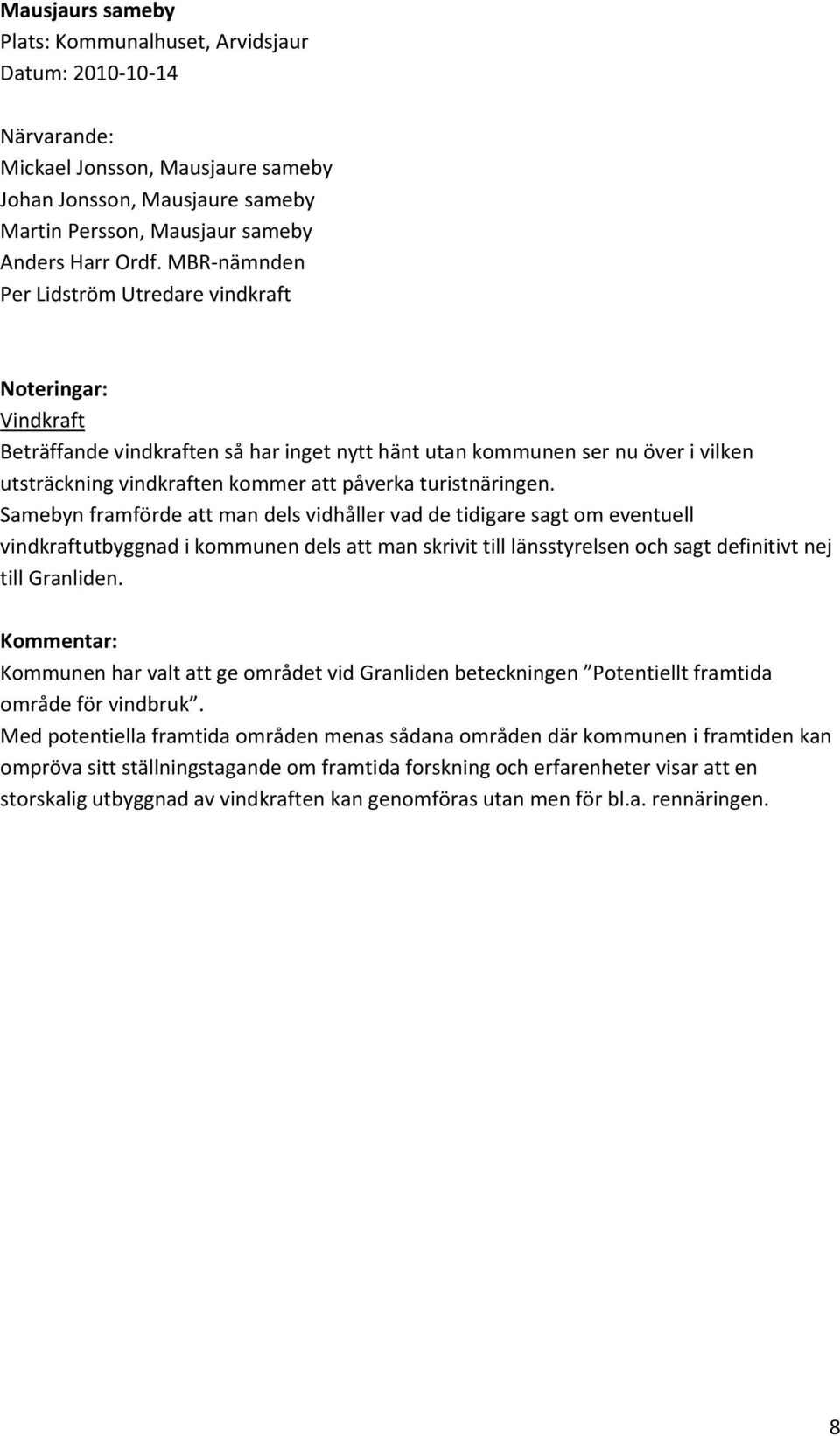 Samebyn framförde att man dels vidhåller vad de tidigare sagt om eventuell vindkraftutbyggnad i kommunen dels att man skrivit till länsstyrelsen och sagt definitivt nej till Granliden.