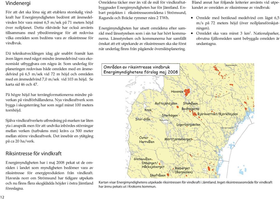 Då teknikutvecklingen idag går snabbt framåt kan även lägen med något mindre årsmedelvind vara ekonomiskt utbyggbara om några år.