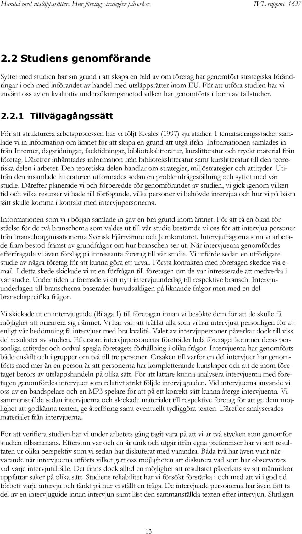 2.1 Tillvägagångssätt För att strukturera arbetsprocessen har vi följt Kvales (1997) sju stadier. I tematiseringsstadiet samlade vi in information om ämnet för att skapa en grund att utgå ifrån.