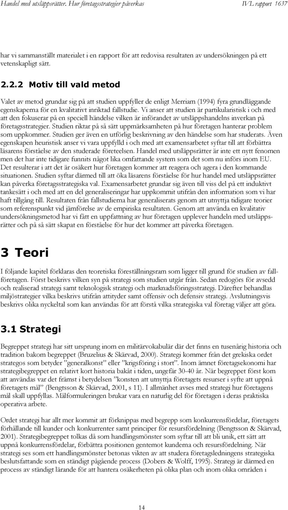 Vi anser att studien är partikularistisk i och med att den fokuserar på en speciell händelse vilken är införandet av utsläppshandelns inverkan på företagsstrategier.