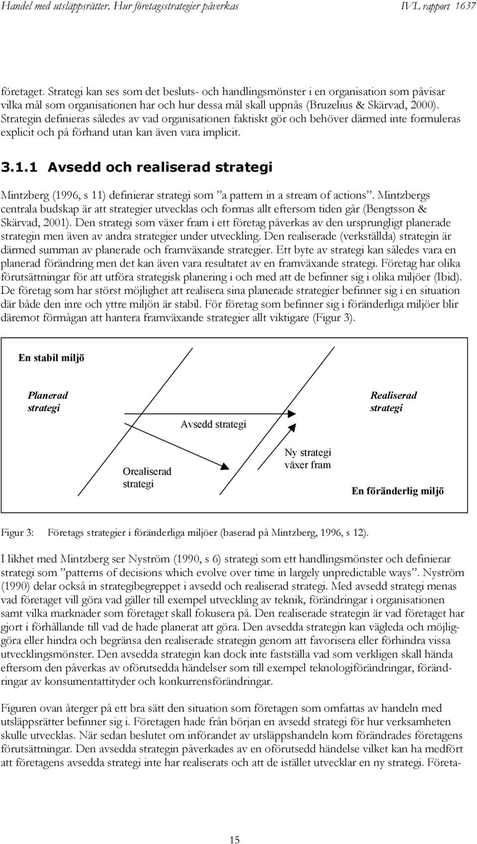 1 Avsedd och realiserad strategi Mintzberg (1996, s 11) definierar strategi som a pattern in a stream of actions.