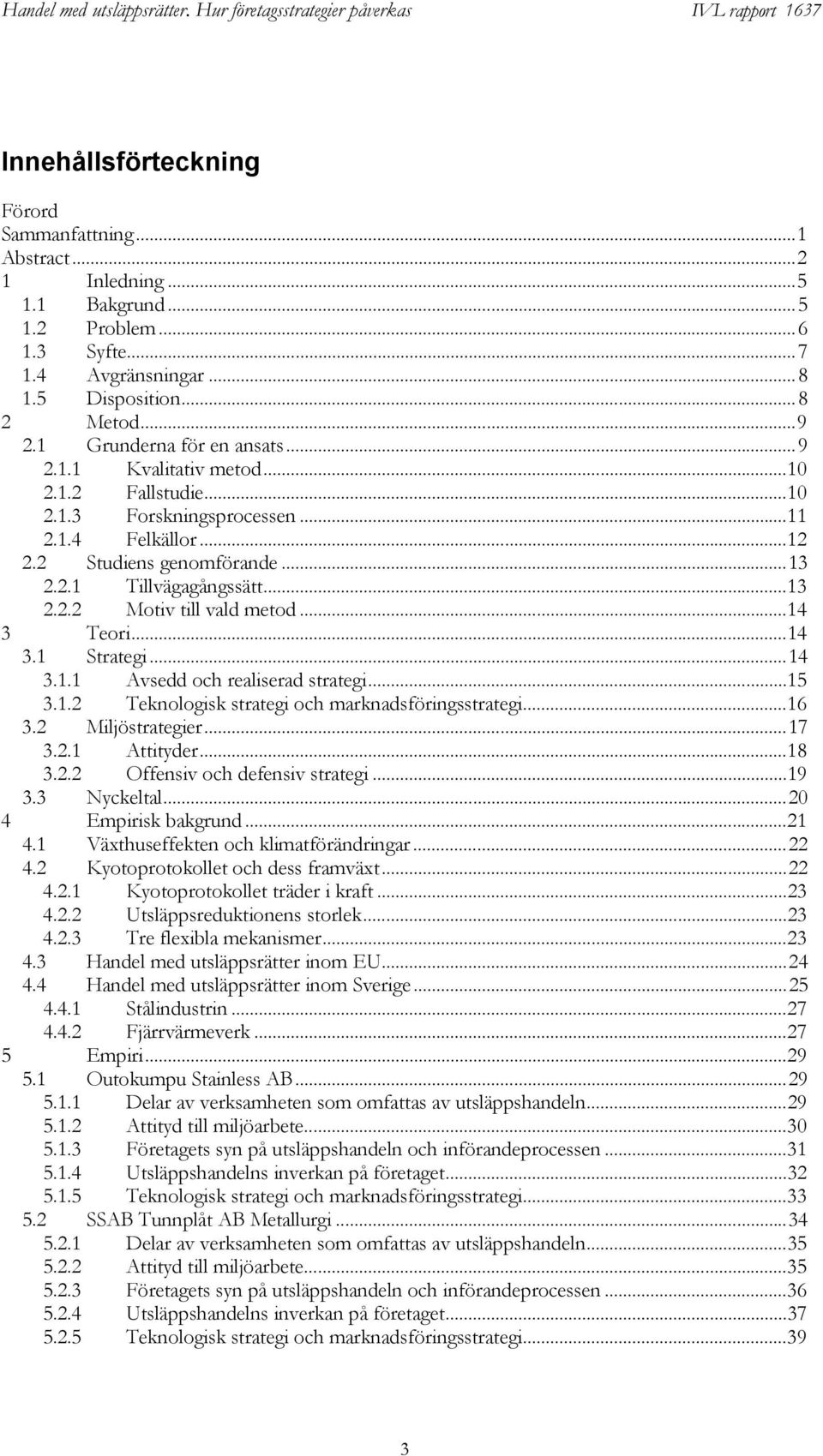 ..14 3 Teori...14 3.1 Strategi...14 3.1.1 Avsedd och realiserad strategi...15 3.1.2 Teknologisk strategi och marknadsföringsstrategi...16 3.2 Miljöstrategier...17 3.2.1 Attityder...18 3.2.2 Offensiv och defensiv strategi.