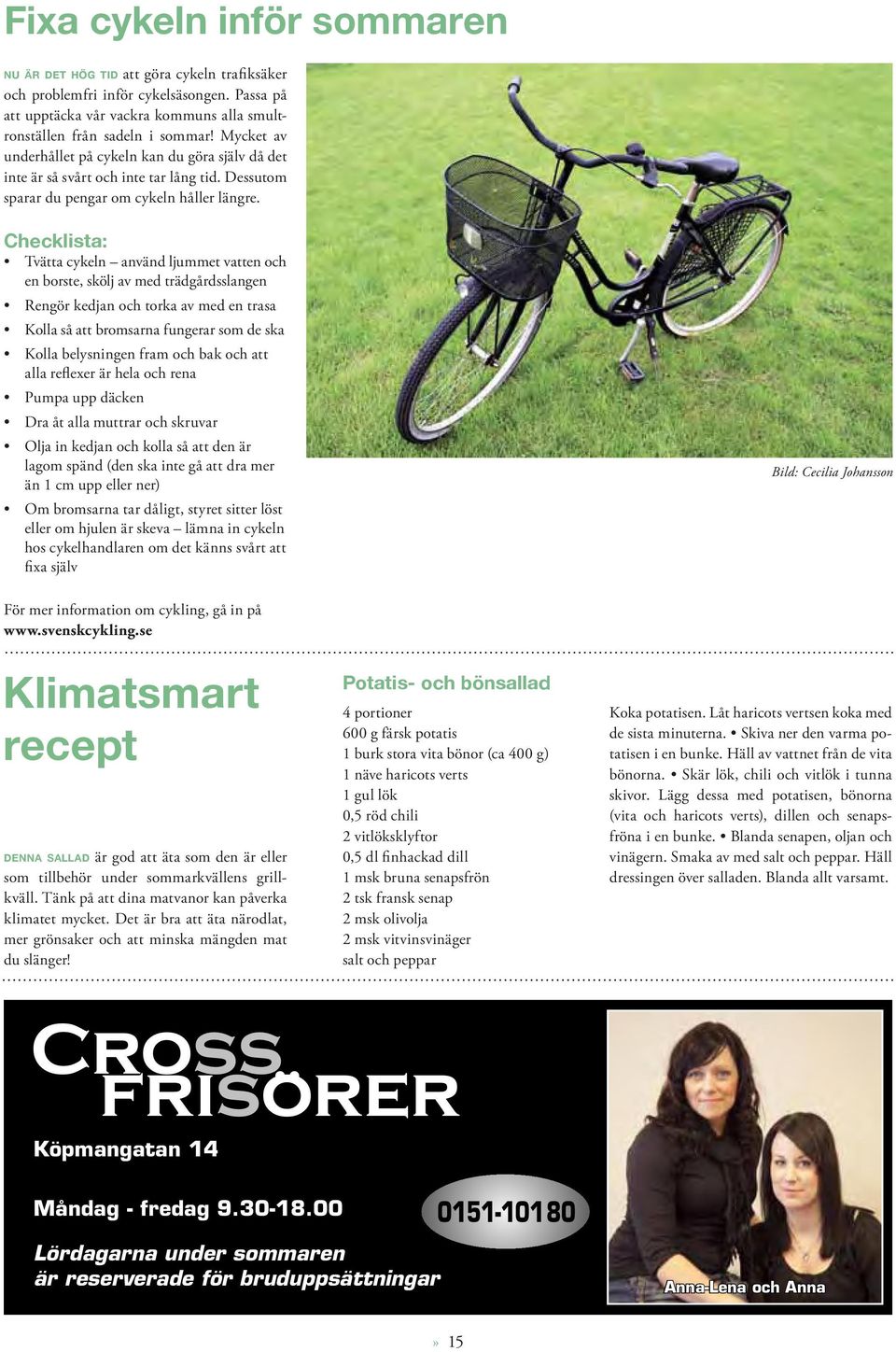 Checklista: Tvätta cykeln använd ljummet vatten och en borste, skölj av med trädgårdsslangen Rengör kedjan och torka av med en trasa Kolla så att bromsarna fungerar som de ska Kolla belysningen fram