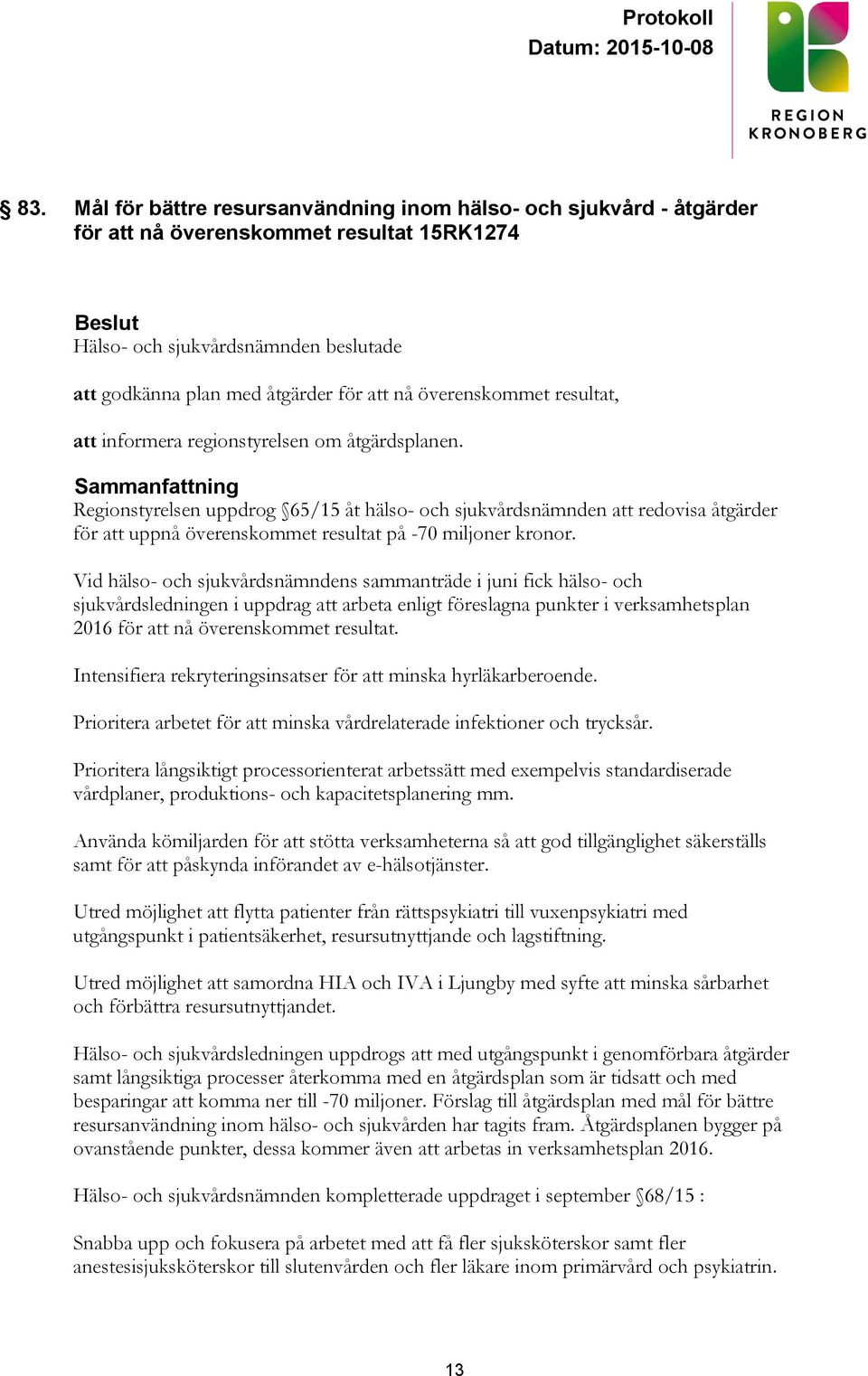 Sammanfattning Regionstyrelsen uppdrog 65/15 åt hälso- och sjukvårdsnämnden att redovisa åtgärder för att uppnå överenskommet resultat på -70 miljoner kronor.