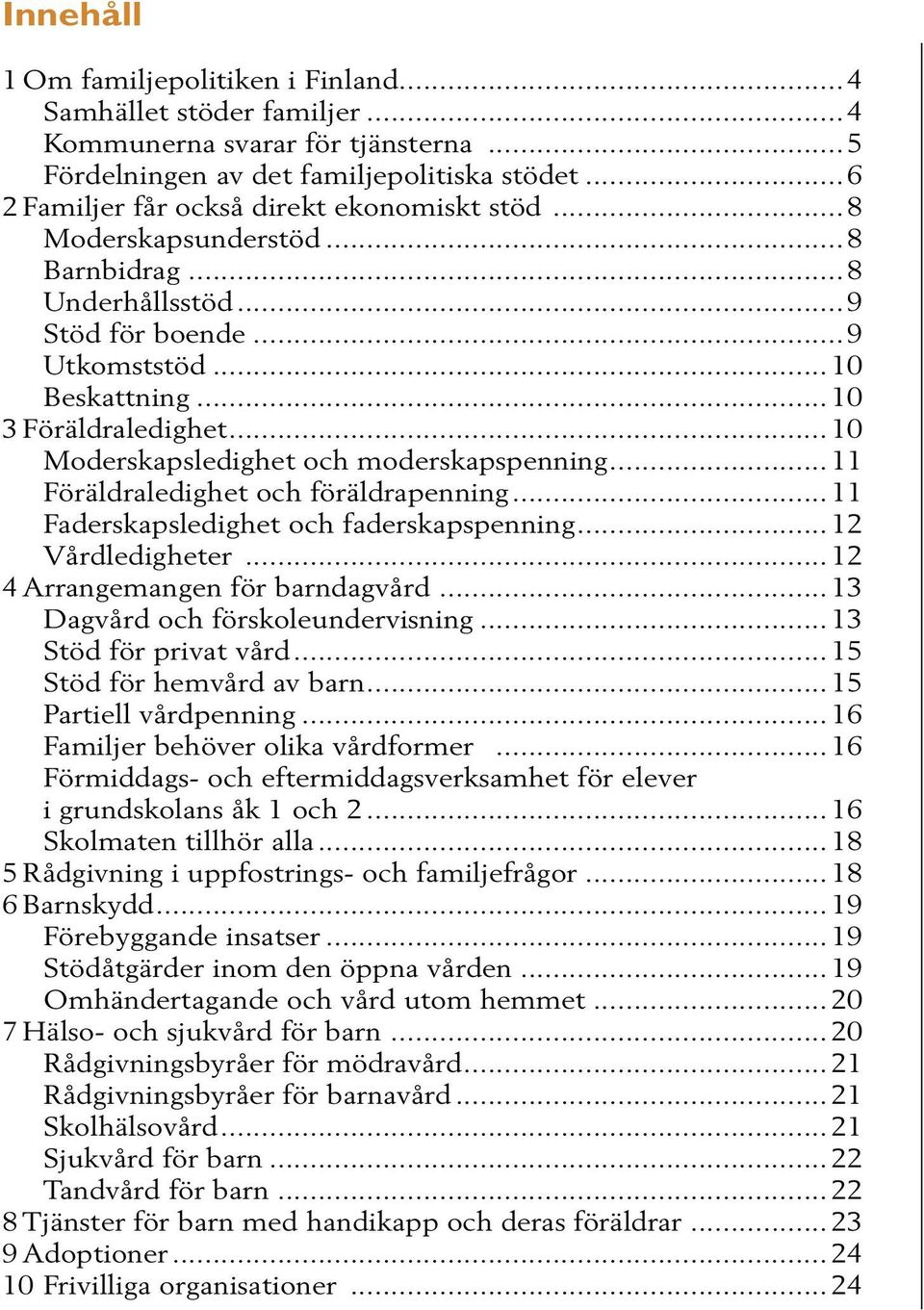 ..10 Moderskapsledighet och moderskapspenning...11 Föräldraledighet och föräldrapenning...11 Faderskapsledighet och faderskapspenning...12 Vårdledigheter...12 4 Arrangemangen för barndagvård.