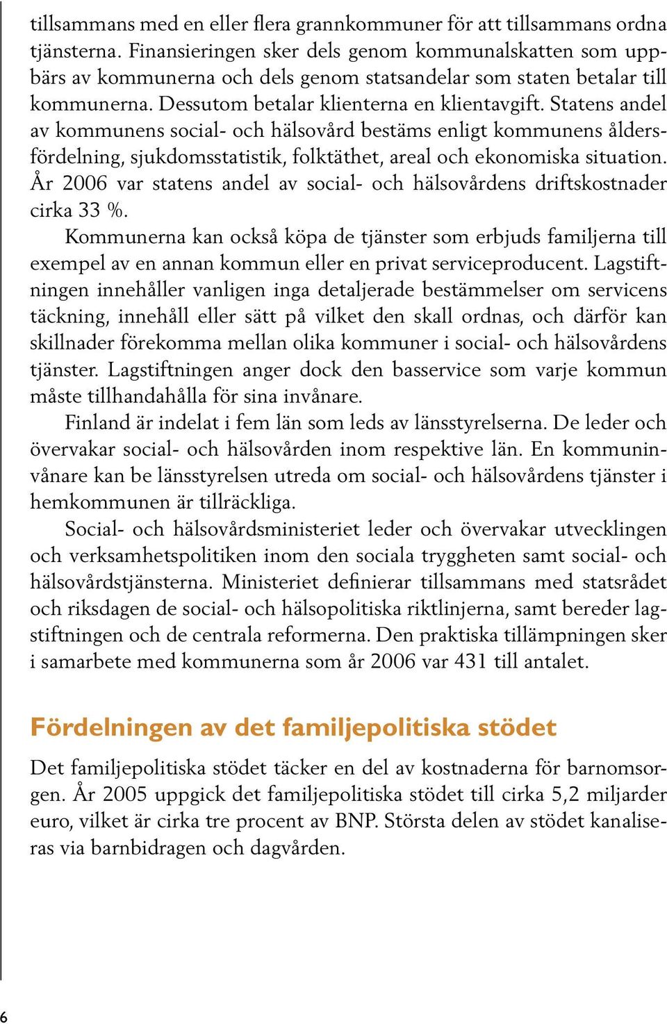 Statens andel av kommunens social- och hälsovård bestäms enligt kommunens åldersfördelning, sjukdomsstatistik, folktäthet, areal och ekonomiska situation.