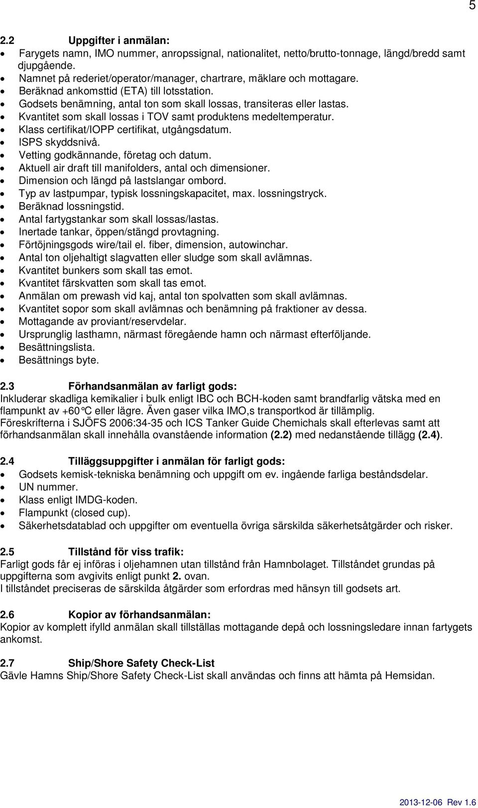 Kvantitet som skall lossas i TOV samt produktens medeltemperatur. Klass certifikat/iopp certifikat, utgångsdatum. ISPS skyddsnivå. Vetting godkännande, företag och datum.