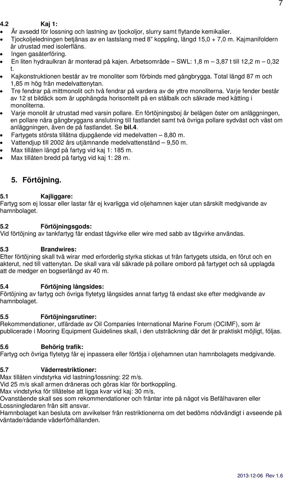 Kajkonstruktionen består av tre monoliter som förbinds med gångbrygga. Total längd 87 m och 1,85 m hög från medelvattenytan.