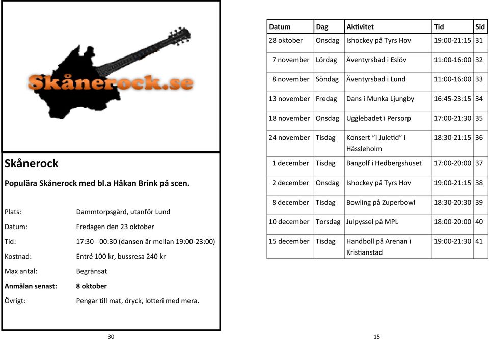 24 november Tisdag Konsert I Juletid i 18:30-21:15 36 Hässleholm 1 december Tisdag Bangolf i Hedbergshuset 17:00-20:00 37 2 december Onsdag Ishockey på Tyrs Hov 19:00-21:15 38 Dammtorpsgård, utanför