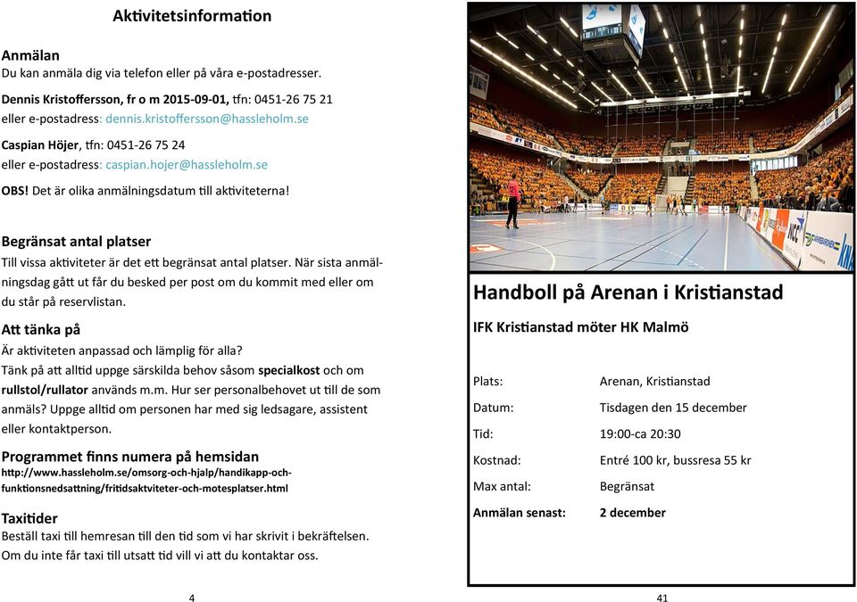 antal platser Till vissa aktiviteter är det ett begränsat antal platser. När sista anmälningsdag gått ut får du besked per post om du kommit med eller om du står på reservlistan.