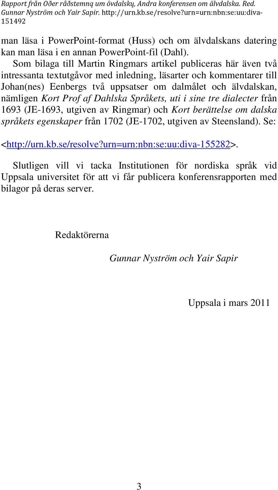 nämligen Kort Prof af Dahlska Språkets, uti i sine tre dialecter från 1693 (JE-1693, utgiven av Ringmar) och Kort berättelse om dalska språkets egenskaper från 1702 (JE-1702, utgiven av