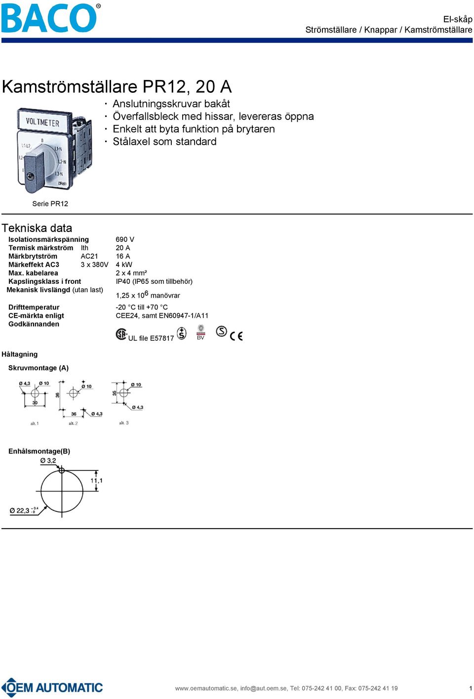 kabelarea Kapslingsklass i front Mekanisk livslängd (utan last) 690 V 20 A 16 A 4 kw 2 x 4 mm² IP40 (IP65 som tillbehör) Drifttemperatur CE-märkta enligt