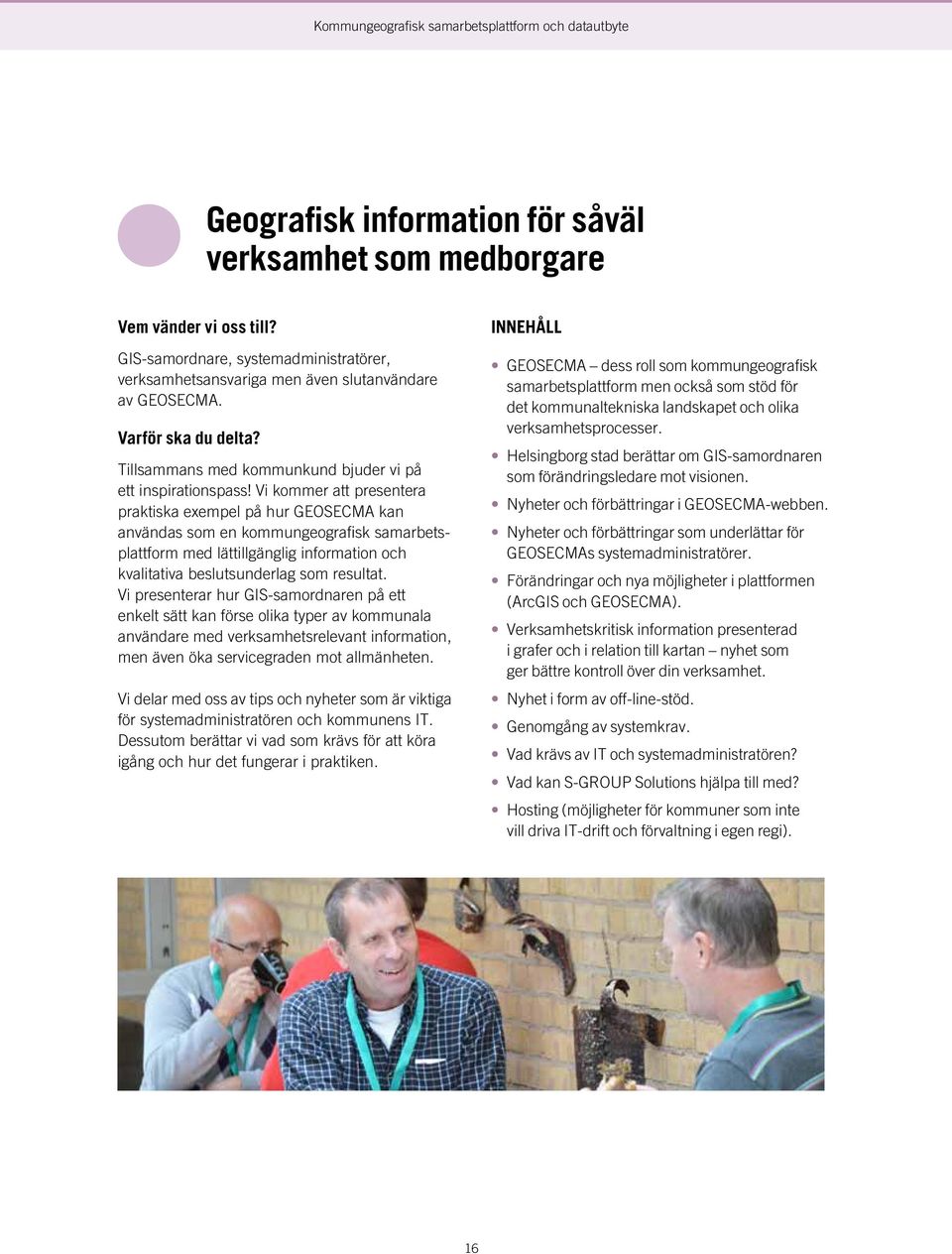 Vi kommer att presentera praktiska exempel på hur GEOSECMA kan användas som en kommungeografisk samarbetsplattform med lättillgänglig information och kvalitativa beslutsunderlag som resultat.