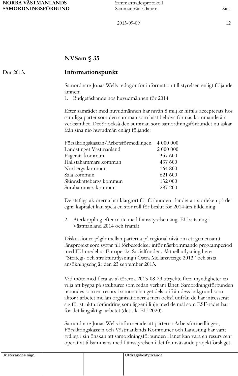 Det är också den summan som samordningsförbundet nu äskar från sina nio huvudmän enligt följande: Försäkringskassan/Arbetsförmedlingen 4 000 000 Landstinget Västmanland 2 000 000 Fagersta kommun 357