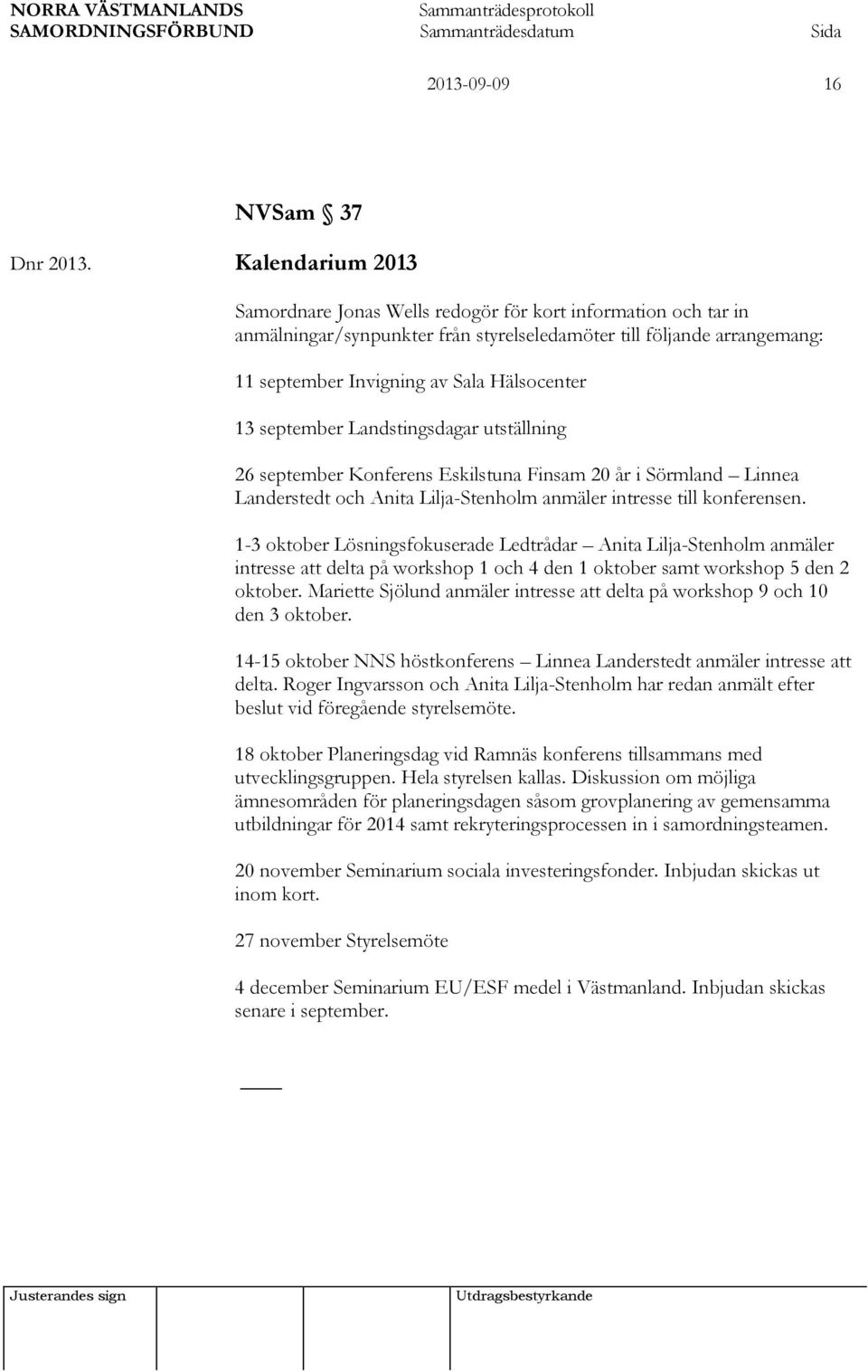 september Landstingsdagar utställning 26 september Konferens Eskilstuna Finsam 20 år i Sörmland Linnea Landerstedt och Anita Lilja-Stenholm anmäler intresse till konferensen.