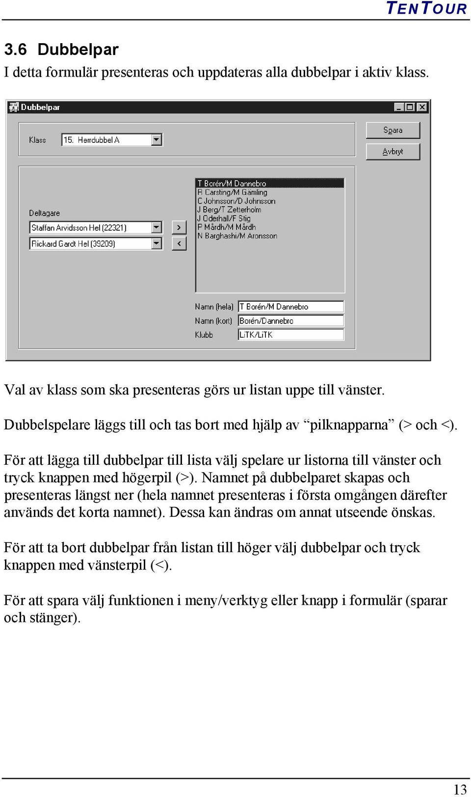 För att lägga till dubbelpar till lista välj spelare ur listorna till vänster och tryck knappen med högerpil (>).