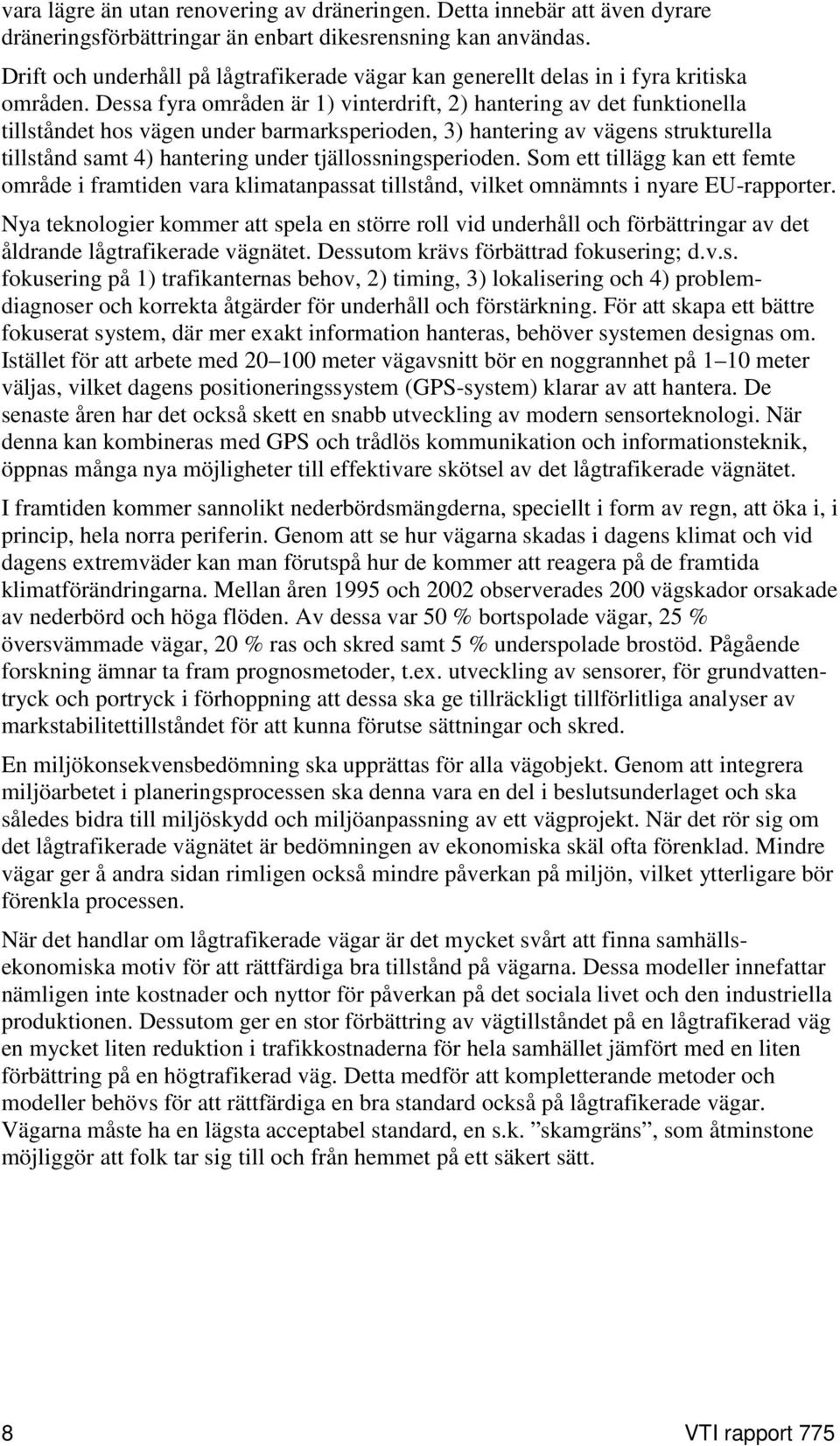 Dessa fyra områden är 1) vinterdrift, 2) hantering av det funktionella tillståndet hos vägen under barmarksperioden, 3) hantering av vägens strukturella tillstånd samt 4) hantering under