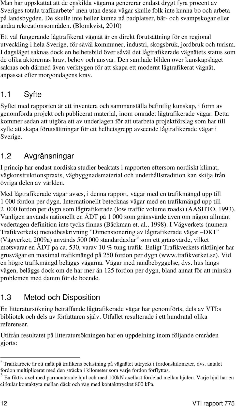(Blomkvist, 2010) Ett väl fungerande lågtrafikerat vägnät är en direkt förutsättning för en regional utveckling i hela Sverige, för såväl kommuner, industri, skogsbruk, jordbruk och turism.