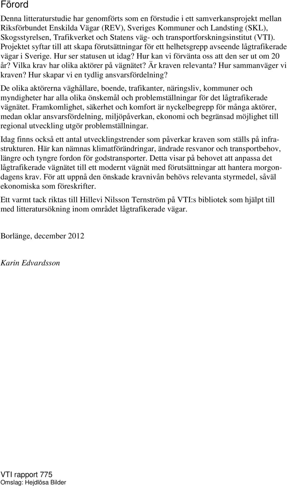 Hur kan vi förvänta oss att den ser ut om 20 år? Vilka krav har olika aktörer på vägnätet? Är kraven relevanta? Hur sammanväger vi kraven? Hur skapar vi en tydlig ansvarsfördelning?