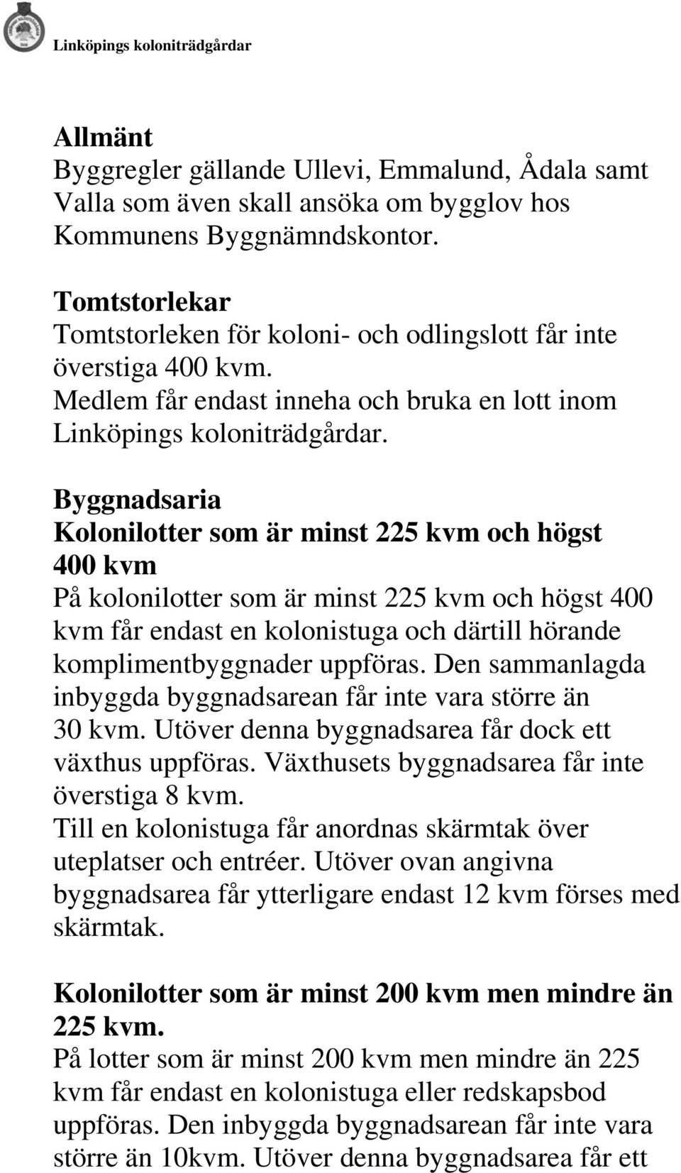 Byggnadsaria Kolonilotter som är minst 225 kvm och högst 400 kvm På kolonilotter som är minst 225 kvm och högst 400 kvm får endast en kolonistuga och därtill hörande komplimentbyggnader uppföras.