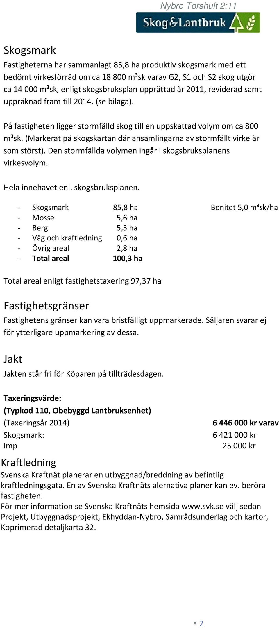 (Markerat på skogskartan där ansamlingarna av stormfällt virke är som störst). Den stormfällda volymen ingår i skogsbruksplanens