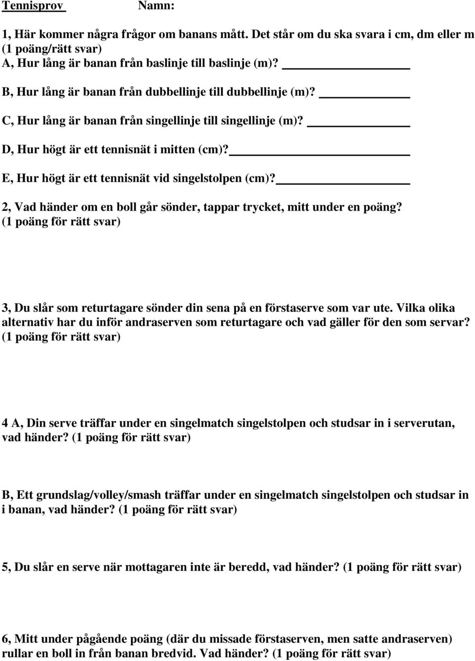 E, Hur högt är ett tennisnät vid singelstolpen (cm)? 2, Vad händer om en boll går sönder, tappar trycket, mitt under en poäng? 3, Du slår som returtagare sönder din sena på en förstaserve som var ute.