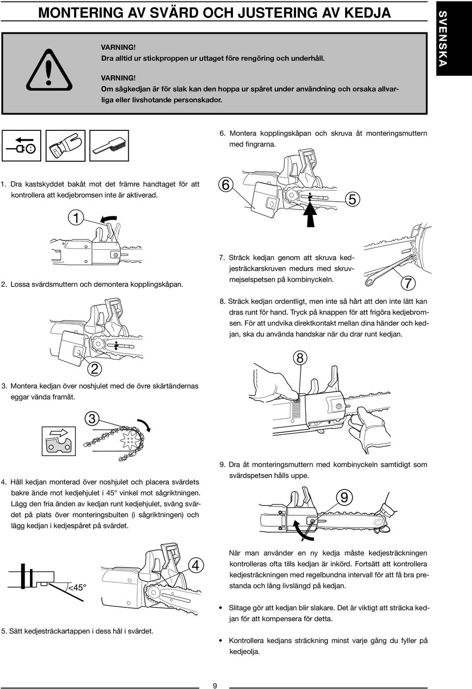 1. Dra kastskyddet bakåt mot det främre handtaget för att kontrollera att kedjebromsen inte är aktiverad. 2. Lossa svärdsmuttern och demontera kopplingskåpan. 7.