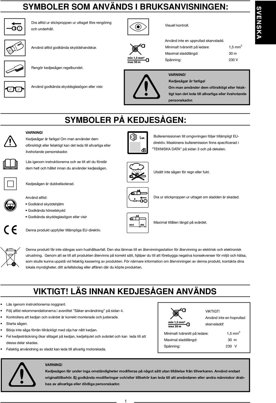 Kedjesågar är farliga! Om man använder dem oförsiktigt eller felaktigt kan det leda till allvarliga eller livshotande personskador. SYMBOLER PÅ KEDJESÅGEN: Kedjesågar är farliga!