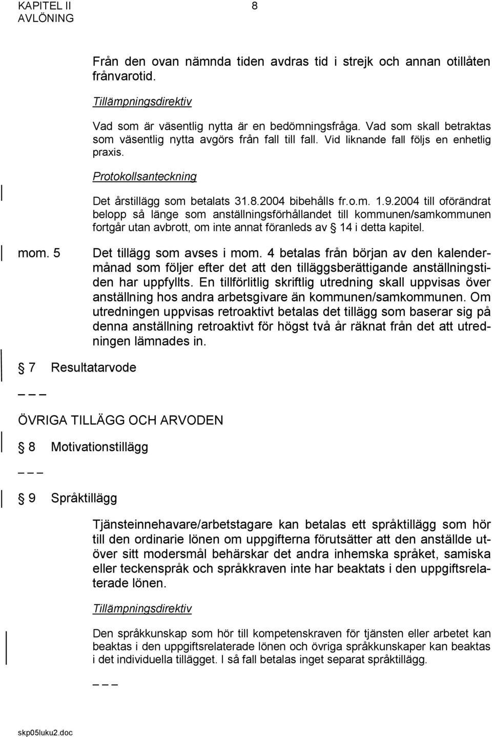2004 till oförändrat belopp så länge som anställningsförhållandet till kommunen/samkommunen fortgår utan avbrott, om inte annat föranleds av 14 i detta kapitel. mom. 5 Det tillägg som avses i mom.