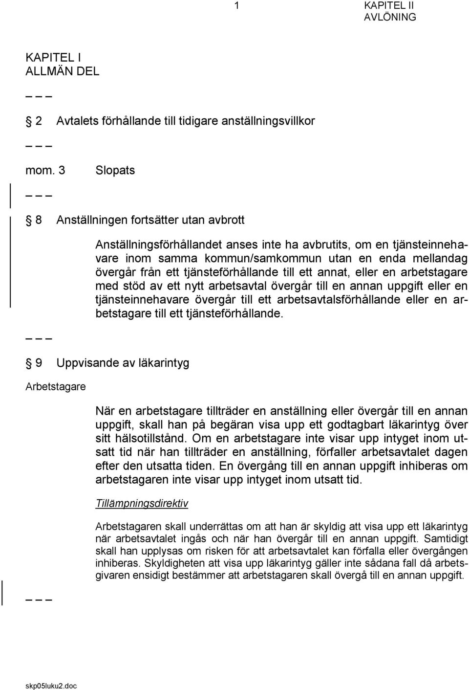 tjänsteförhållande till ett annat, eller en arbetstagare med stöd av ett nytt arbetsavtal övergår till en annan uppgift eller en tjänsteinnehavare övergår till ett arbetsavtalsförhållande eller en