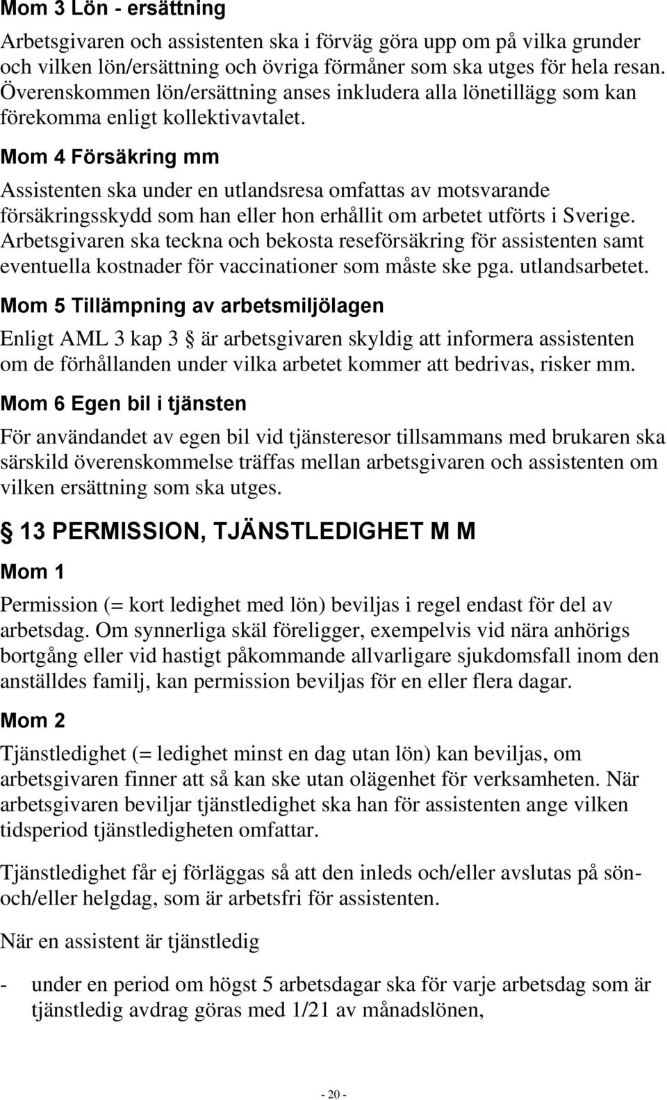 Mom 4 Försäkring mm Assistenten ska under en utlandsresa omfattas av motsvarande försäkringsskydd som han eller hon erhållit om arbetet utförts i Sverige.