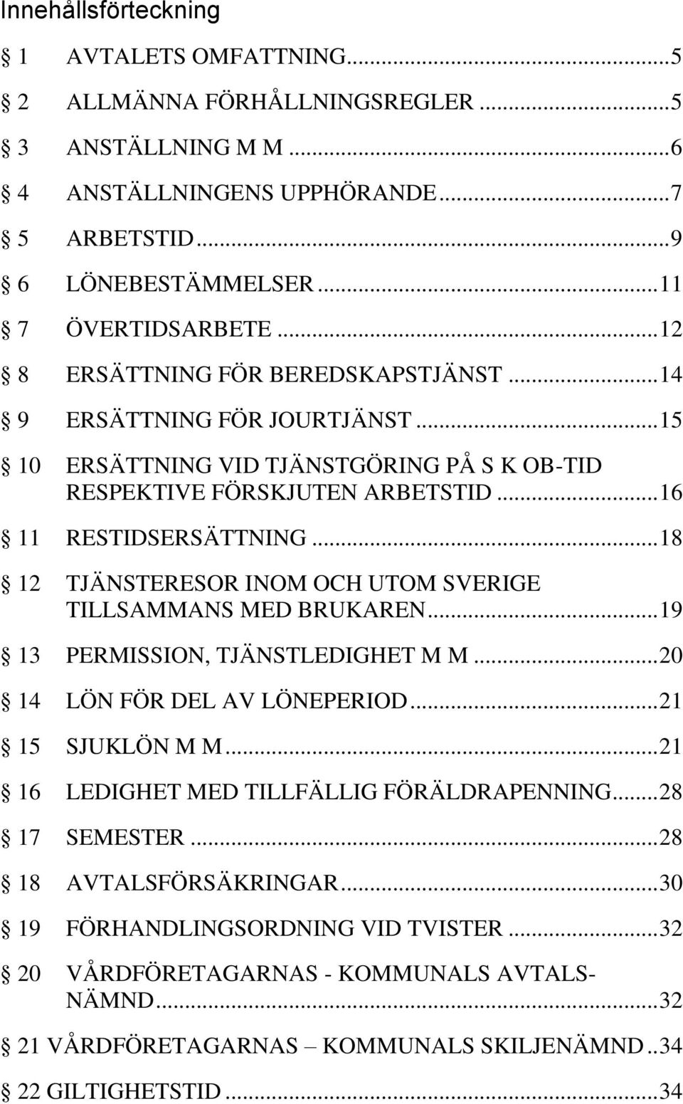 .. 18 12 TJÄNSTERESOR INOM OCH UTOM SVERIGE TILLSAMMANS MED BRUKAREN... 19 13 PERMISSION, TJÄNSTLEDIGHET M M... 20 14 LÖN FÖR DEL AV LÖNEPERIOD... 21 15 SJUKLÖN M M.