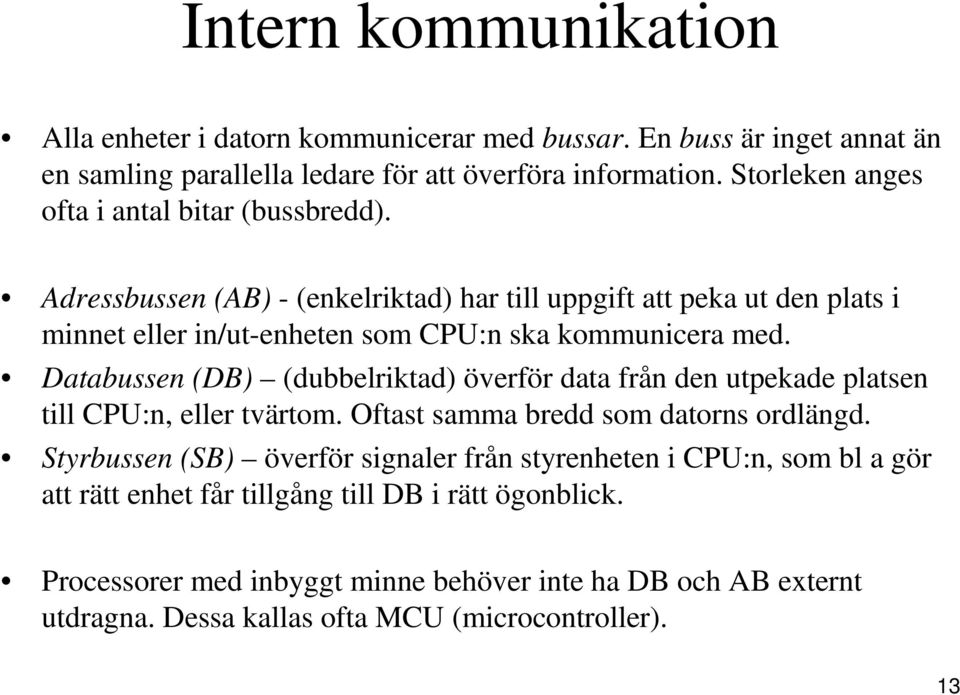 Adressbussen (AB) - (enkelriktad) har till uppgift att peka ut den plats i minnet eller in/ut-enheten som CPU:n ska kommunicera med.