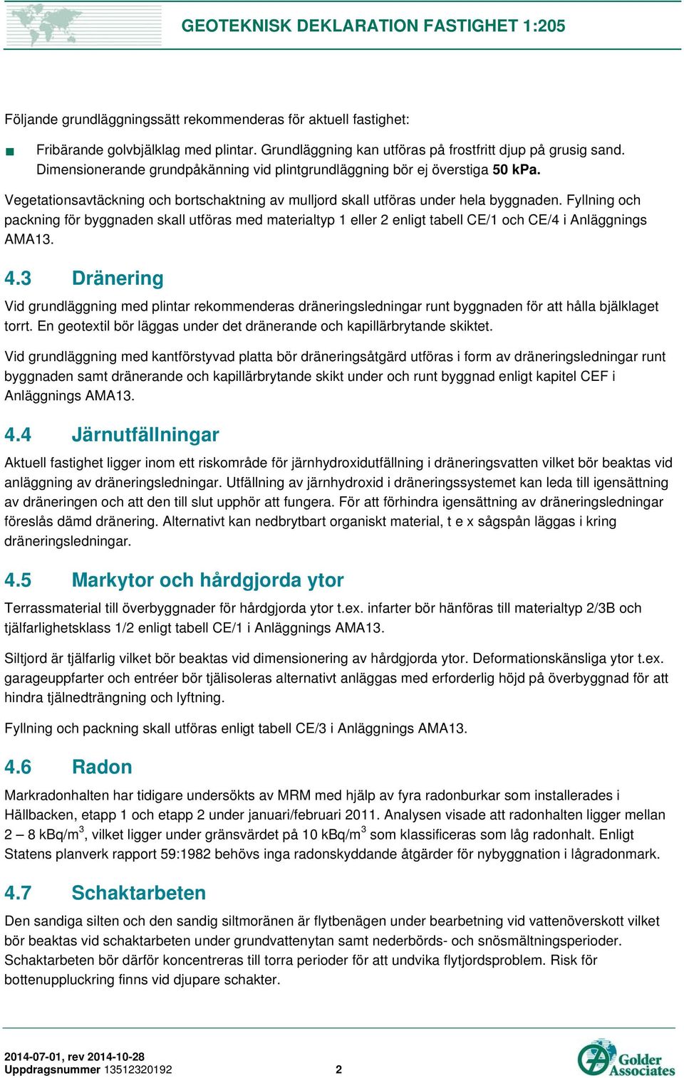 Fyllning och packning för byggnaden skall utföras med materialtyp 1 eller 2 enligt tabell CE/1 och CE/4 i Anläggnings AMA13. 4.