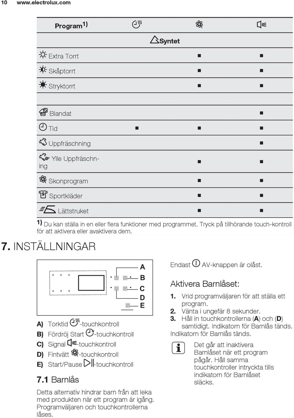 Tryck på tillhörande touch-kontroll för att aktivera eller avaktivera dem. 7.