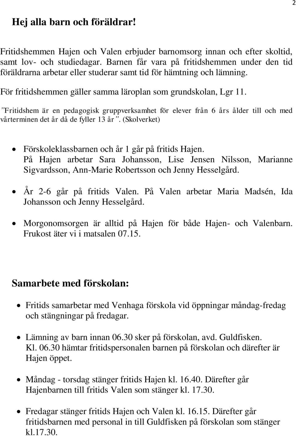 Fritidshem är en pedagogisk gruppverksamhet för elever från 6 års ålder till och med vårterminen det år då de fyller 13 år. (Skolverket) Förskoleklassbarnen och år 1 går på fritids Hajen.